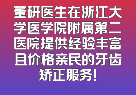 董研医生在浙江大学医学院附属第二医院提供经验丰富且价格亲民的牙齿矫正服务！
