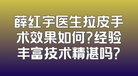 薛红宇医生拉皮手术效果如何？经验丰富技术精湛吗？