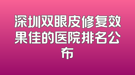 深圳双眼皮修复效果佳的医院排名公布