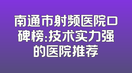 南通市射频医院口碑榜：技术实力强的医院推荐