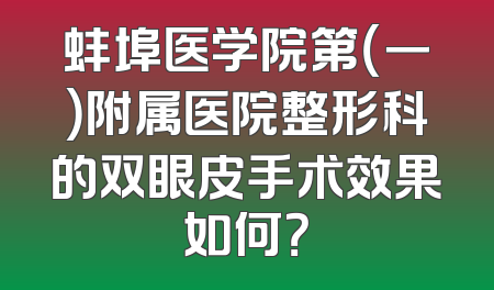 蚌埠医学院第（一）附属医院整形科的双眼皮手术效果如何？