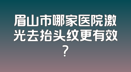 眉山市哪家医院激光去抬头纹更有效？
