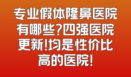 专业假体隆鼻医院有哪些？四强医院更新！均是性价比高的医院！