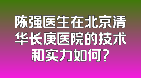 陈强医生在北京清华长庚医院的技术和实力如何？