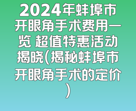 2024年蚌埠市开眼角手术费用一览 超值特惠活动揭晓（揭秘蚌埠市开眼角手术的定价）