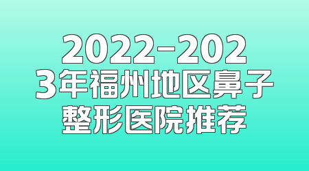 2022-2023年福州地区鼻子整形医院推荐