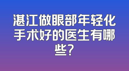 湛江做眼部年轻化手术好的医生有哪些？