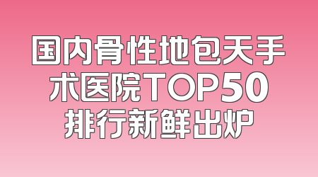 国内骨性地包天手术医院TOP50排行新鲜出炉