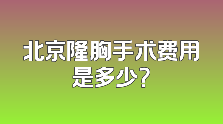 北京隆胸手术费用是多少？