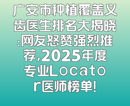 广安市种植覆盖义齿医生排名大揭晓：网友怒赞强烈推荐，2025年度专业Locator医师榜单！