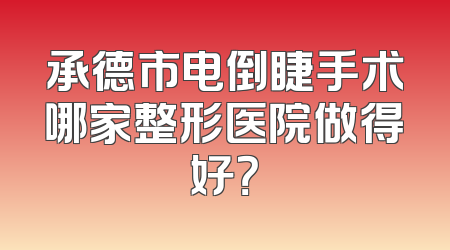 承德市电倒睫手术哪家整形医院做得好？