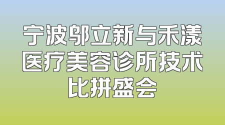 宁波邬立新与禾漾医疗美容诊所技术比拼盛会