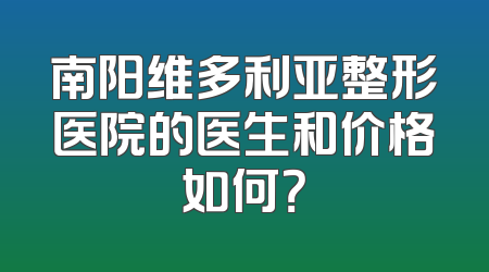 南阳维多利亚整形医院的医生和价格如何？