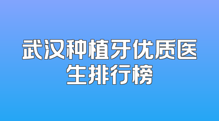 武汉种植牙优质医生排行榜