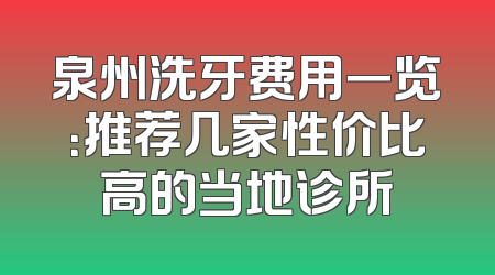 泉州洗牙费用一览：推荐几家性价比高的当地诊所