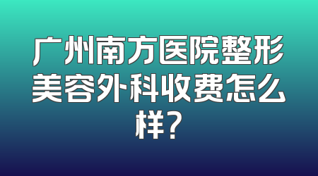 广州南方医院整形美容外科收费怎么样？