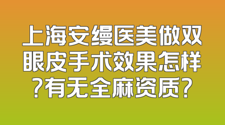上海安缦医美做双眼皮手术效果怎样？有无全麻资质？