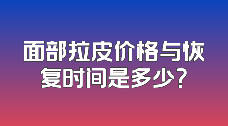 面部拉皮价格与恢复时间是多少？