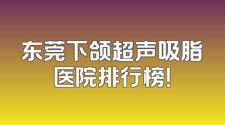 东莞下颌超声吸脂医院排行榜！