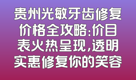 贵州光敏牙齿修复价格全攻略：价目表火热呈现，透明实惠修复你的笑容