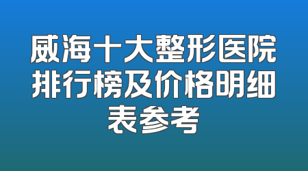 威海十大整形医院排行榜及价格明细表参考