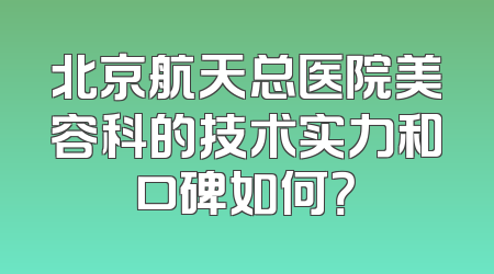 北京航天总医院美容科的技术实力和口碑如何？