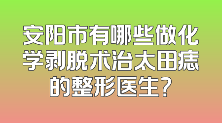 安阳市有哪些做化学剥脱术治太田痣的整形医生？
