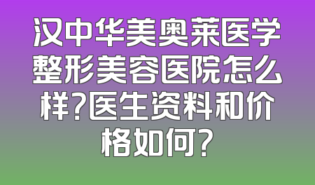 汉中华美奥莱医学整形美容医院怎么样？医生资料和价格如何？