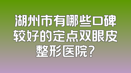 湖州市有哪些口碑较好的定点双眼皮整形医院？