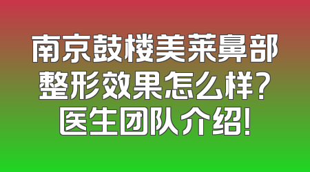 南京鼓楼美莱鼻部整形效果怎么样？医生团队介绍！