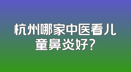 杭州哪家中医看儿童鼻炎好？