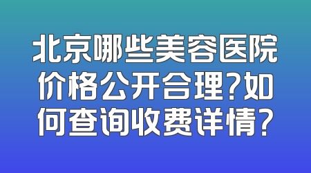 北京哪些美容医院价格公开合理？如何查询收费详情？