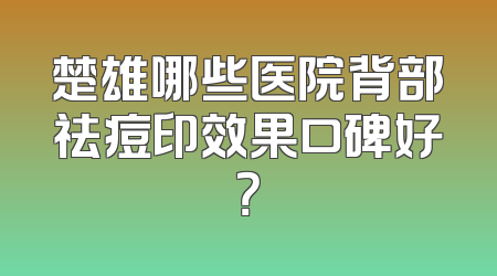 楚雄哪些医院背部祛痘印效果口碑好？