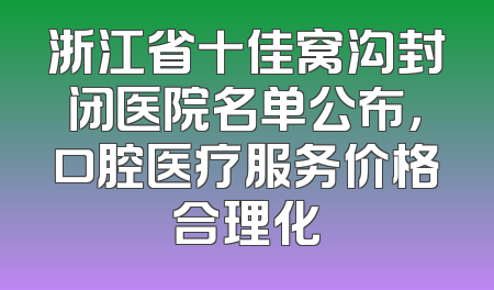 浙江省十佳窝沟封闭医院名单公布，口腔医疗服务价格合理化