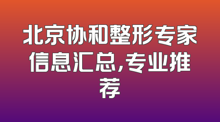北京协和整形专家信息汇总，专业推荐