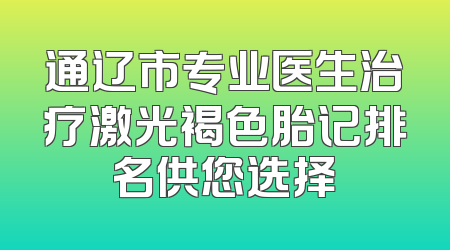 通辽市专业医生治疗激光褐色胎记排名供您选择