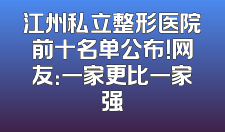 江州私立整形医院前十名单公布！网友：一家更比一家强