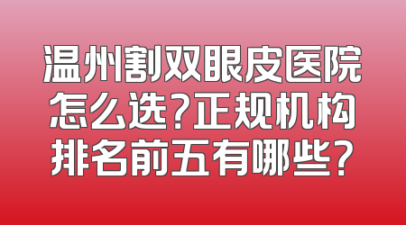 温州割双眼皮医院怎么选？正规机构排名前五有哪些？