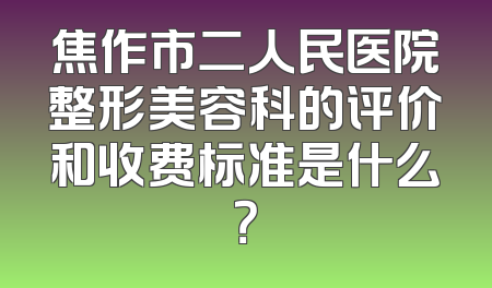 焦作市二人民医院整形美容科的评价和收费标准是什么？