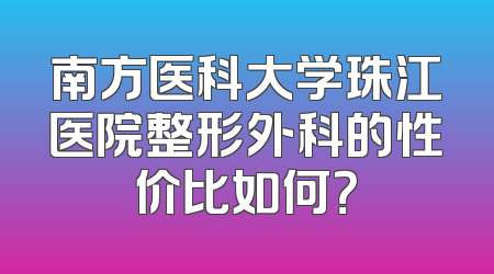 南方医科大学珠江医院整形外科的性价比如何？