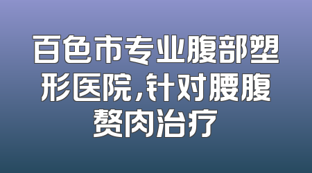 百色市专业腹部塑形医院，针对腰腹赘肉治疗