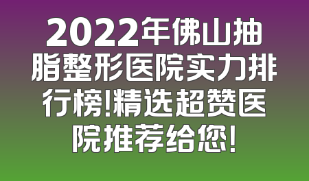 2022年佛山抽脂整形医院实力排行榜！精选超赞医院推荐给您！