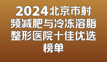 2024北京市射频减肥与冷冻溶脂整形医院十佳优选榜单