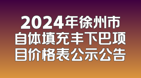 2024年徐州市自体填充丰下巴项目价格表公示公告