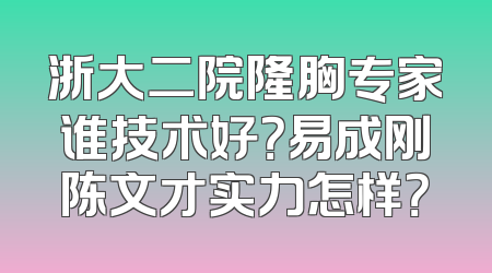 浙大二院隆胸专家谁技术好？易成刚陈文才实力怎样？