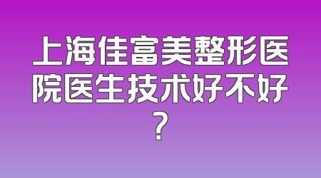 上海佳富美整形医院医生技术好不好？