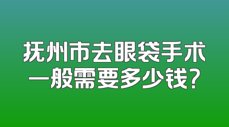 抚州市去眼袋手术一般需要多少钱？