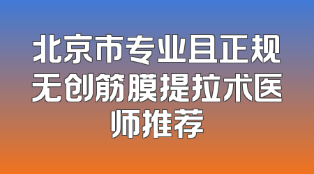 北京市专业且正规无创筋膜提拉术医师推荐