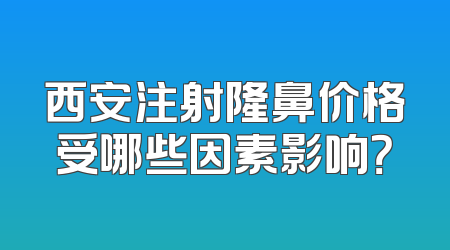 西安注射隆鼻价格受哪些因素影响？