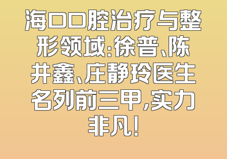 海口口腔治疗与整形领域：徐普、陈井鑫、庄静玲医生名列前三甲，实力非凡！